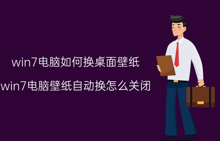 win7电脑如何换桌面壁纸 win7电脑壁纸自动换怎么关闭？